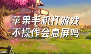 苹果手机打游戏不操作会息屏吗