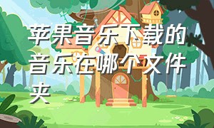 苹果音乐下载的音乐在哪个文件夹