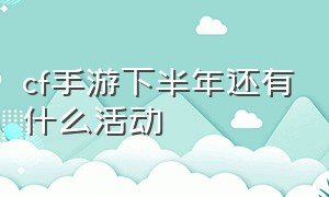 cf手游下半年还有什么活动