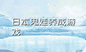 日本鬼娃养成游戏（日本鬼娃养成游戏叫什么）