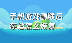 手机游戏删除后存档怎么恢复