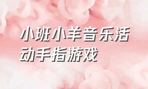 小班小羊音乐活动手指游戏（中班小羊过桥手指游戏教案含反思）