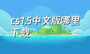 cs1.5中文版哪里下载