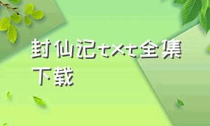 封仙记txt全集下载（九州封魔战记txt全集下载）