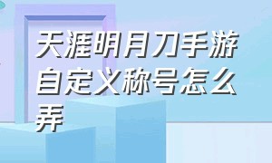 天涯明月刀手游自定义称号怎么弄