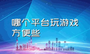 哪个平台玩游戏方便些