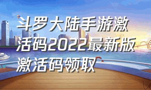 斗罗大陆手游激活码2022最新版激活码领取