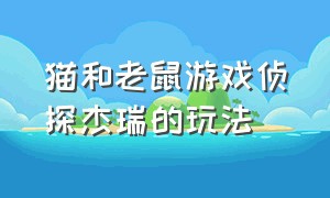 猫和老鼠游戏侦探杰瑞的玩法（猫和老鼠游戏侦探杰瑞的战斗视频）