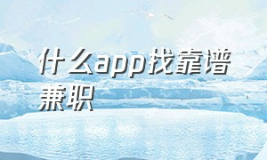 什么app找靠谱兼职（什么app找兼职的比较厉害）