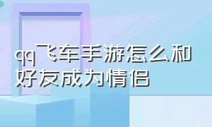 qq飞车手游怎么和好友成为情侣