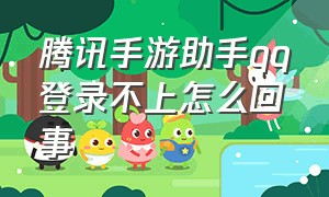 腾讯手游助手qq登录不上怎么回事