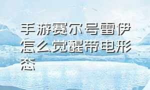 手游赛尔号雷伊怎么觉醒带电形态