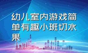 幼儿室内游戏简单有趣小班切水果