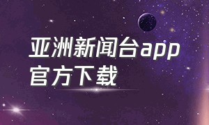 亚洲新闻台app官方下载（香港有线新闻台app下载）