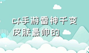 cf手游雷神千变皮肤最帅的