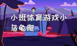 小班体育游戏小乌龟爬（小班体育游戏乌龟背的玩法）