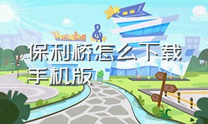 保利桥怎么下载手机版