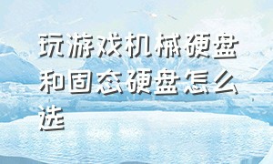 玩游戏机械硬盘和固态硬盘怎么选