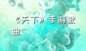 《天下》手游歌曲