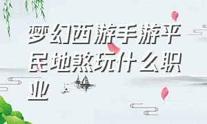 梦幻西游手游平民地煞玩什么职业