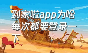 到家啦app为啥每次都要登录一下