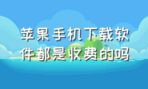 苹果手机下载软件都是收费的吗