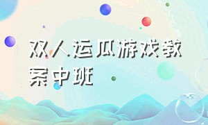 双人运瓜游戏教案中班