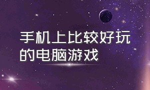 手机上比较好玩的电脑游戏