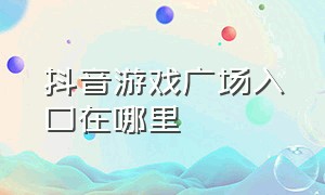 抖音游戏广场入口在哪里