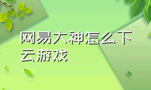 网易大神怎么下云游戏