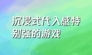 沉浸式代入感特别强的游戏