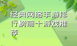 经典网络手游排行榜前十游戏推荐（网络手游排行榜前十名有哪些游戏）