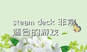 steam deck 非常适合的游戏（steam deck自由度高的游戏）