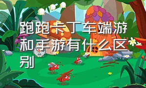 跑跑卡丁车端游和手游有什么区别