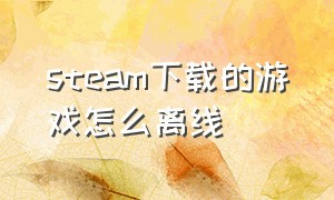 steam下载的游戏怎么离线