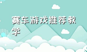 赛车游戏推荐教学（电脑赛车游戏推荐教程）