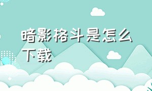 暗影格斗是怎么下载（暗影格斗怎么下载电脑版）