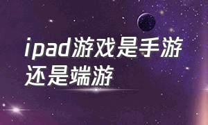 ipad游戏是手游还是端游