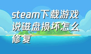 steam下载游戏说磁盘损坏怎么修复