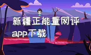 新疆正能量网评app下载