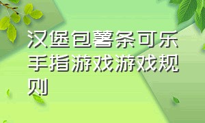 汉堡包薯条可乐手指游戏游戏规则