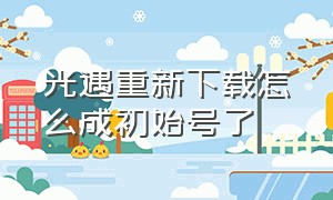 光遇重新下载怎么成初始号了