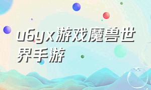 u6yx游戏魔兽世界手游（正版魔兽世界手游下载）