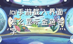 lol手游载入界面怎么显示金色名字