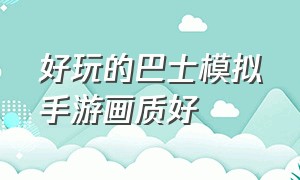 好玩的巴士模拟手游画质好（高画质巴士模拟手游）