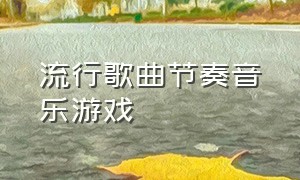 流行歌曲节奏音乐游戏（玩游戏鼓点节奏感强的歌曲）