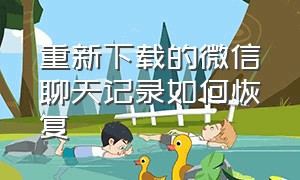 重新下载的微信聊天记录如何恢复