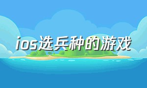 ios选兵种的游戏（ios选兵种的游戏叫什么）