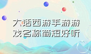 大话西游手游游戏名称简短好听