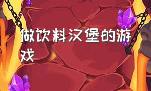 做饮料汉堡的游戏（厨师做汉堡和可乐的游戏）